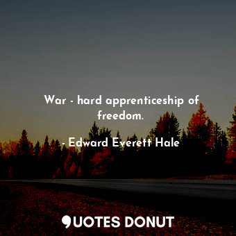  War - hard apprenticeship of freedom.... - Edward Everett Hale - Quotes Donut