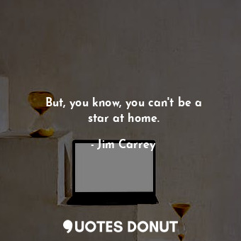  But, you know, you can&#39;t be a star at home.... - Jim Carrey - Quotes Donut