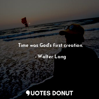  Time was God&#39;s first creation.... - Walter Lang - Quotes Donut