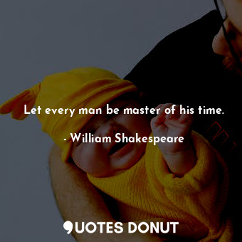 Let every man be master of his time.