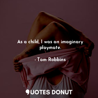 As a child, I was an imaginary playmate.