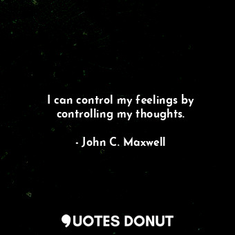 I can control my feelings by controlling my thoughts.