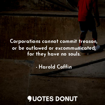  Corporations cannot commit treason, or be outlawed or excommunicated, for they h... - Harold Coffin - Quotes Donut