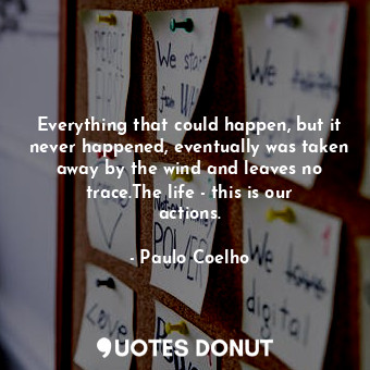  Everything that could happen, but it never happened, eventually was taken away b... - Paulo Coelho - Quotes Donut