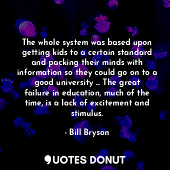  The whole system was based upon getting kids to a certain standard and packing t... - Bill Bryson - Quotes Donut