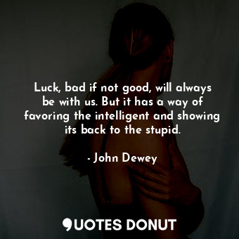  Luck, bad if not good, will always be with us. But it has a way of favoring the ... - John Dewey - Quotes Donut