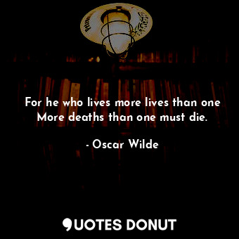  For he who lives more lives than one More deaths than one must die.... - Oscar Wilde - Quotes Donut