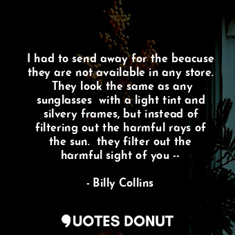  I had to send away for the beacuse they are not available in any store.  They lo... - Billy Collins - Quotes Donut