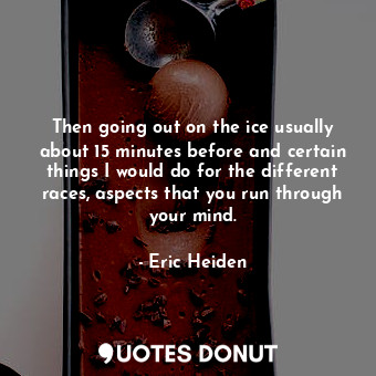  Then going out on the ice usually about 15 minutes before and certain things I w... - Eric Heiden - Quotes Donut