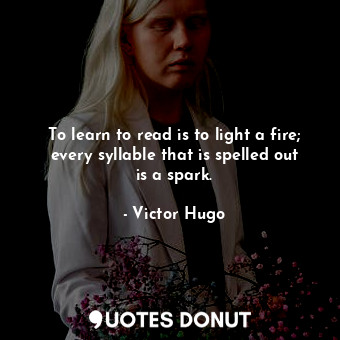  To learn to read is to light a fire; every syllable that is spelled out is a spa... - Victor Hugo - Quotes Donut