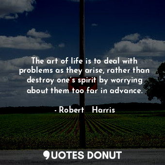  The art of life is to deal with problems as they arise, rather than destroy one’... - Robert   Harris - Quotes Donut