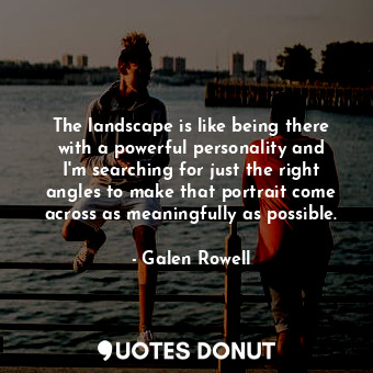  The landscape is like being there with a powerful personality and I&#39;m search... - Galen Rowell - Quotes Donut
