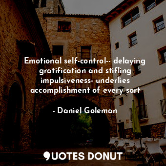 Emotional self-control-- delaying gratification and stifling impulsiveness- underlies accomplishment of every sort