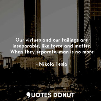  Our virtues and our failings are inseparable, like force and matter. When they s... - Nikola Tesla - Quotes Donut