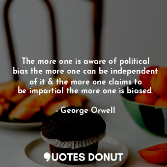  The more one is aware of political bias the more one can be independent of it &a... - George Orwell - Quotes Donut