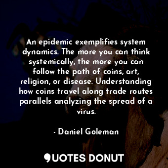  An epidemic exemplifies system dynamics. The more you can think systemically, th... - Daniel Goleman - Quotes Donut