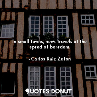  In small towns, news travels at the speed of boredom.... - Carlos Ruiz Zafón - Quotes Donut