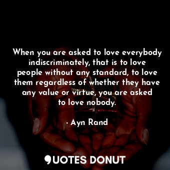  When you are asked to love everybody indiscriminately, that is to love people wi... - Ayn Rand - Quotes Donut