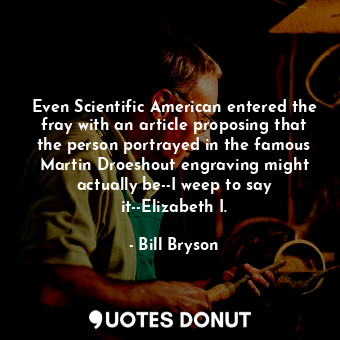  Even Scientific American entered the fray with an article proposing that the per... - Bill Bryson - Quotes Donut