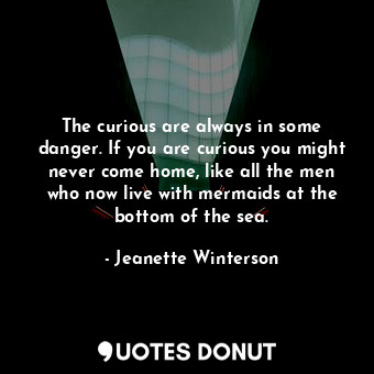  The curious are always in some danger. If you are curious you might never come h... - Jeanette Winterson - Quotes Donut