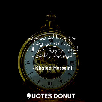  من بين كل المصاعب التي يواجهها المرء ، لا شئ أقسى من فعل الانتظار البسيط... - Khaled Hosseini - Quotes Donut