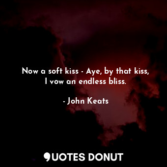  Now a soft kiss - Aye, by that kiss, I vow an endless bliss.... - John Keats - Quotes Donut