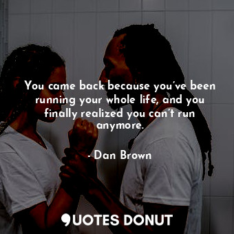  You came back because you’ve been running your whole life, and you finally reali... - Dan Brown - Quotes Donut