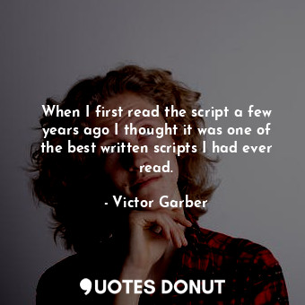  When I first read the script a few years ago I thought it was one of the best wr... - Victor Garber - Quotes Donut