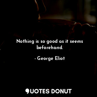  Nothing is so good as it seems beforehand.... - George Eliot - Quotes Donut
