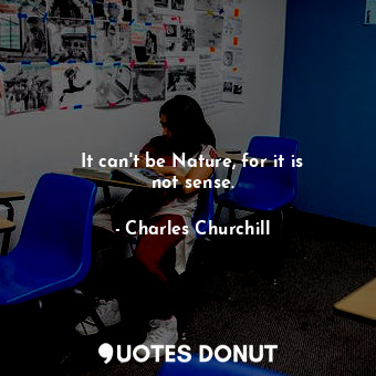  It can&#39;t be Nature, for it is not sense.... - Charles Churchill - Quotes Donut