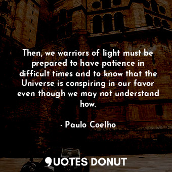  Then, we warriors of light must be prepared to have patience in difficult times ... - Paulo Coelho - Quotes Donut