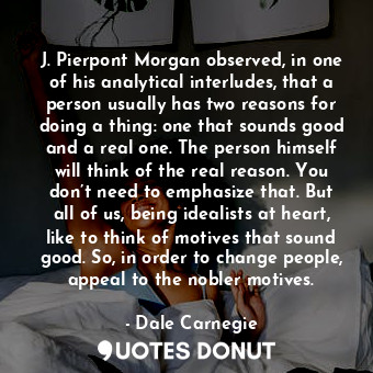  J. Pierpont Morgan observed, in one of his analytical interludes, that a person ... - Dale Carnegie - Quotes Donut