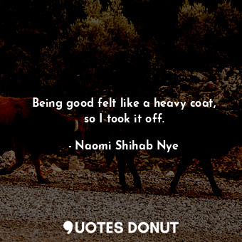  Being good felt like a heavy coat, so I took it off.... - Naomi Shihab Nye - Quotes Donut