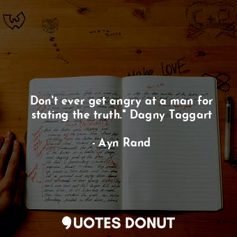  Don't ever get angry at a man for stating the truth." Dagny Taggart... - Ayn Rand - Quotes Donut