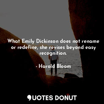  What Emily Dickinson does not rename or redefine, she revises beyond easy recogn... - Harold Bloom - Quotes Donut