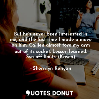  But he’s never been interested in me, and the last time I made a move on him, Ca... - Sherrilyn Kenyon - Quotes Donut