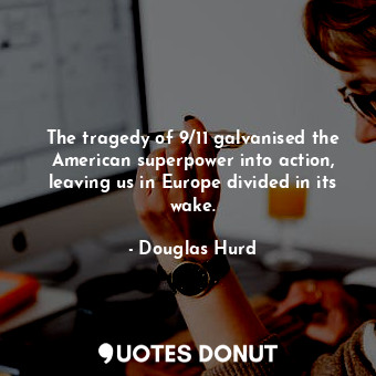  The tragedy of 9/11 galvanised the American superpower into action, leaving us i... - Douglas Hurd - Quotes Donut