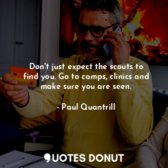  Don&#39;t just expect the scouts to find you. Go to camps, clinics and make sure... - Paul Quantrill - Quotes Donut
