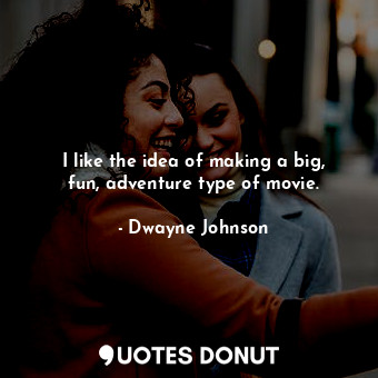  I like the idea of making a big, fun, adventure type of movie.... - Dwayne Johnson - Quotes Donut