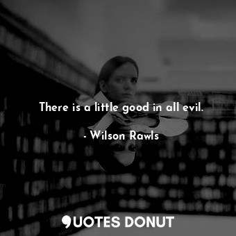  There is a little good in all evil.... - Wilson Rawls - Quotes Donut