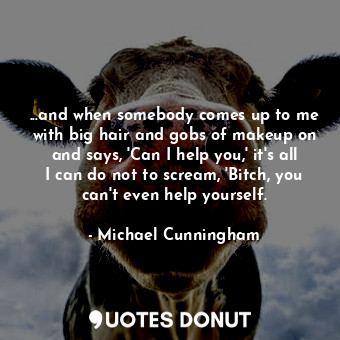  ...and when somebody comes up to me with big hair and gobs of makeup on and says... - Michael Cunningham - Quotes Donut