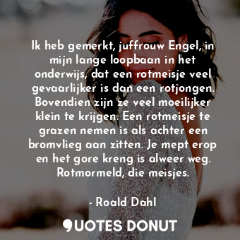  Ik heb gemerkt, juffrouw Engel, in mijn lange loopbaan in het onderwijs, dat een... - Roald Dahl - Quotes Donut