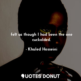  felt as though I had been the one cuckolded.... - Khaled Hosseini - Quotes Donut