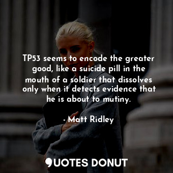 TP53 seems to encode the greater good, like a suicide pill in the mouth of a sol... - Matt Ridley - Quotes Donut