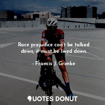  Race prejudice can&#39;t be talked down, it must be lived down.... - Francis J. Grimke - Quotes Donut