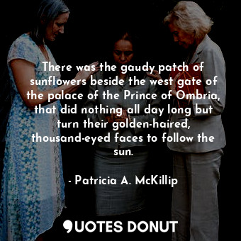  There was the gaudy patch of sunflowers beside the west gate of the palace of th... - Patricia A. McKillip - Quotes Donut