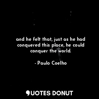  and he felt that, just as he had conquered this place, he could conquer the worl... - Paulo Coelho - Quotes Donut