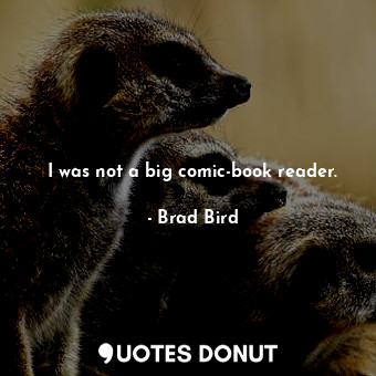  I was not a big comic-book reader.... - Brad Bird - Quotes Donut
