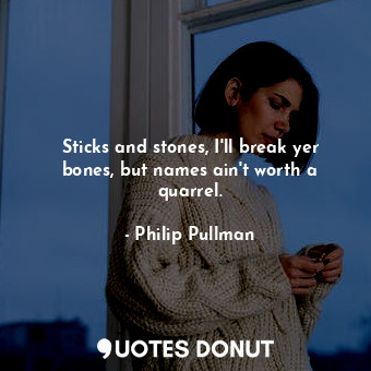  Sticks and stones, I'll break yer bones, but names ain't worth a quarrel.... - Philip Pullman - Quotes Donut