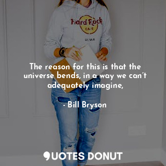  The reason for this is that the universe bends, in a way we can’t adequately ima... - Bill Bryson - Quotes Donut